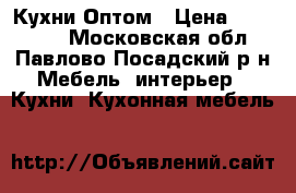 Кухни Оптом › Цена ­ 100 000 - Московская обл., Павлово-Посадский р-н Мебель, интерьер » Кухни. Кухонная мебель   